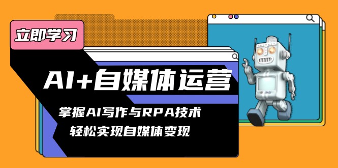 AI+自媒体运营变现课，掌握AI写作与RPA技术，轻松实现自媒体变现-米创网