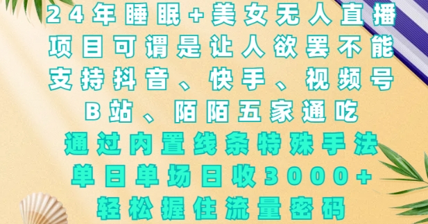 2024年睡眠+美女无人直播，通过内置线条特殊手法，单场日收3k+，轻松握住流量密码【揭秘】-米创网
