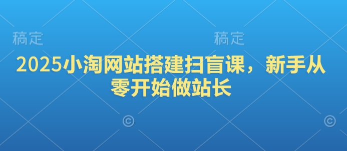 2025小淘网站搭建扫盲课，新手从零开始做站长-米创网