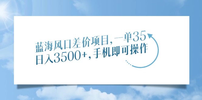 蓝海风口差价项目，一单35，日入3500+，手机即可操作-米创网