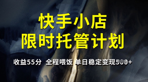 快手小店限时托管计划，收益55分，全程喂饭，单日稳定变现5张【揭秘】-米创网