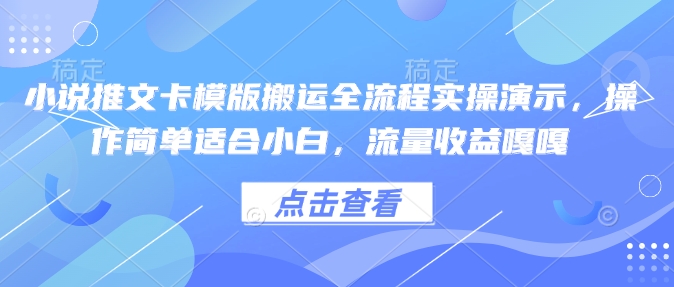 小说推文卡模版搬运全流程实操演示，操作简单适合小白，流量收益嘎嘎-米创网