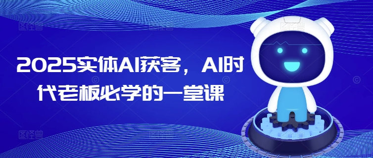 2025实体AI获客，AI时代老板必学的一堂课-米创网
