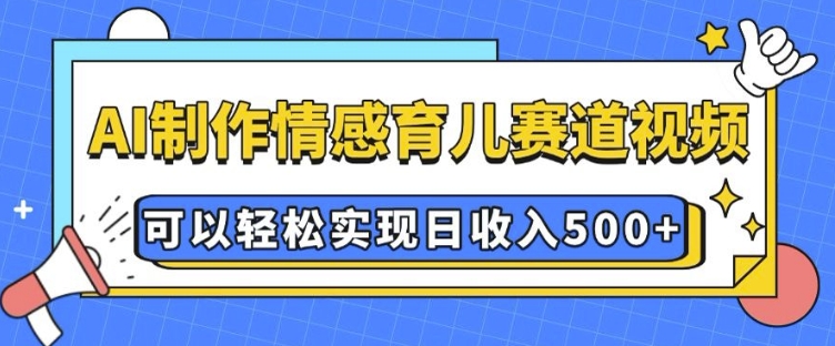 AI 制作情感育儿赛道视频，可以轻松实现日收入5张【揭秘】-米创网