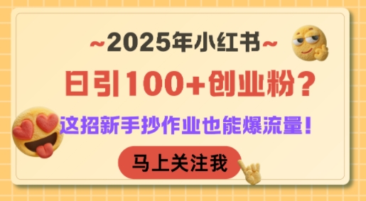 2025年小红书日引100+创业粉？这招新手抄作业也能爆流量！-米创网