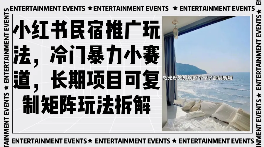 小红书民宿推广玩法，冷门暴力小赛道，长期项目可复制矩阵玩法拆解-58创客