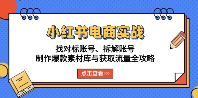 小红书电商实战：找对标账号、拆解账号、制作爆款素材库与获取流量全攻略-米创网