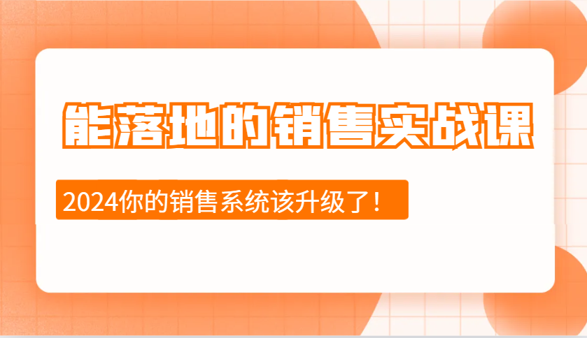 2024能落地的销售实战课：销售十步今天学，明天用，拥抱变化，迎接挑战-米创网
