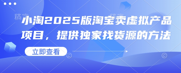 小淘2025版淘宝卖虚拟产品项目，提供独家找货源的方法-米创网