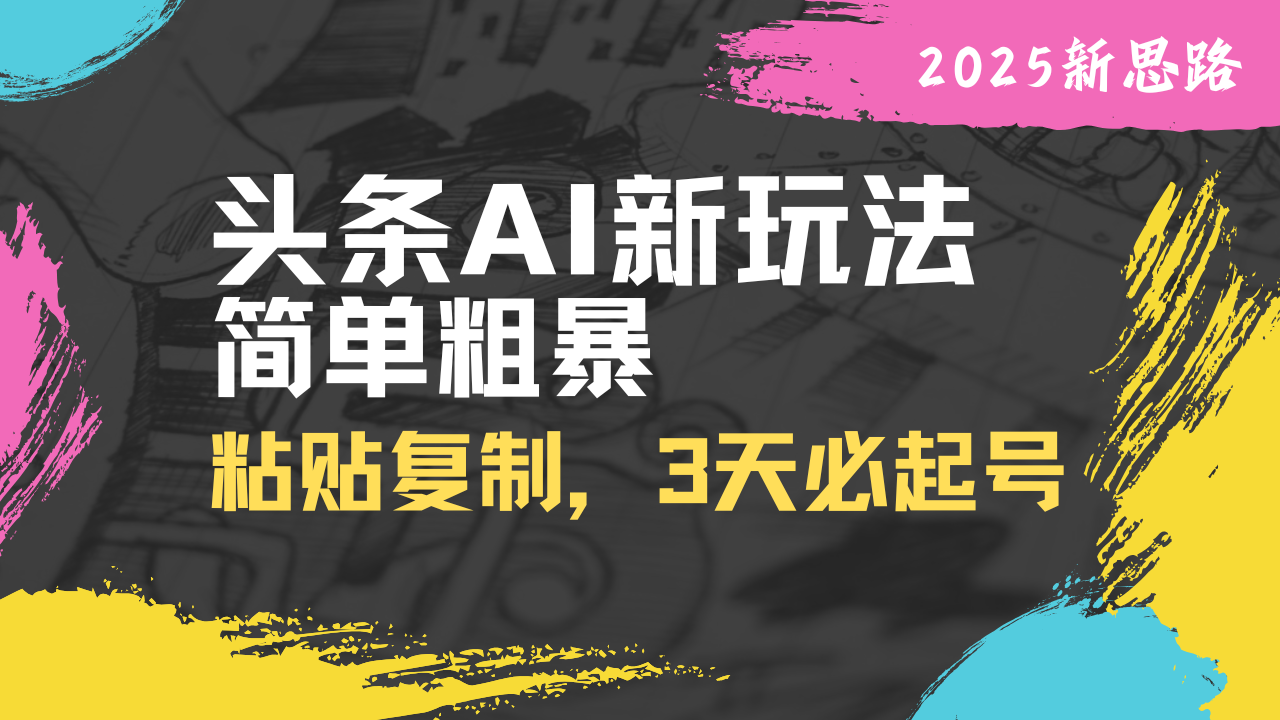 头条AI新玩法，简单粗暴，仅需粘贴复制，三天必起号-58创客