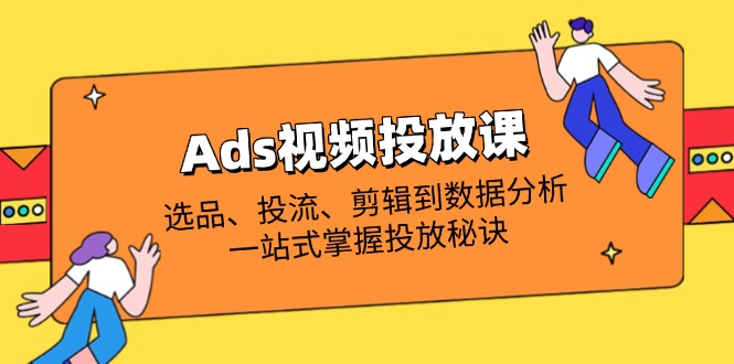 Ads视频投放课全解析：选品、投流、剪辑到数据分析，一站式掌握投放秘诀-米创网