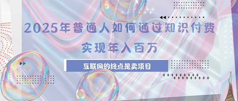 2025年普通人如何通过知识付费年薪百万，互联网的尽头是卖加盟卖项目-米创网
