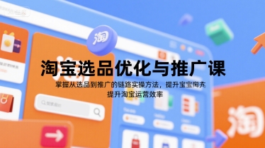淘宝选品优化与推广课，掌握从选品到推广的全链路实操方法，提升淘宝运营效率-米创网