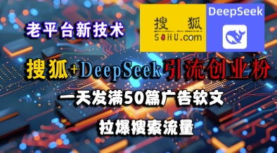 搜狐+DeepSeek引流创业粉，老平台新技术，一天发满50篇广告软文，拉爆搜索流量-米创网
