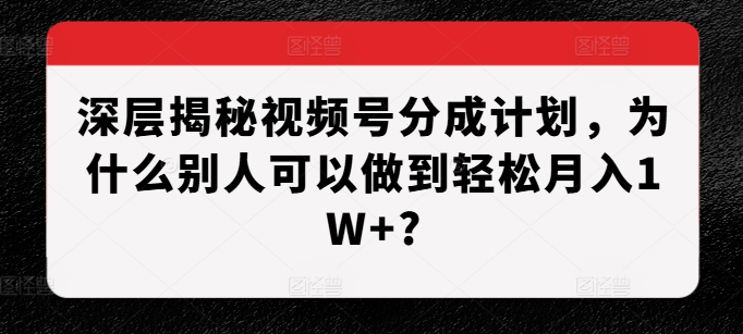 深层揭秘视频号分成计划，为什么别人可以做到轻松月入1W+?-米创网