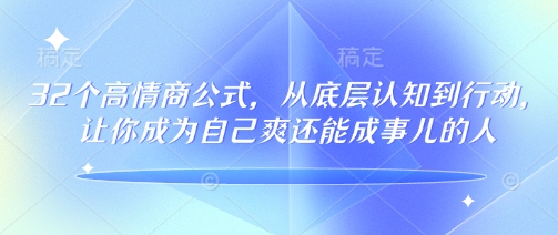 32个高情商公式，​从底层认知到行动，让你成为自己爽还能成事儿的人，133节完整版-米创网