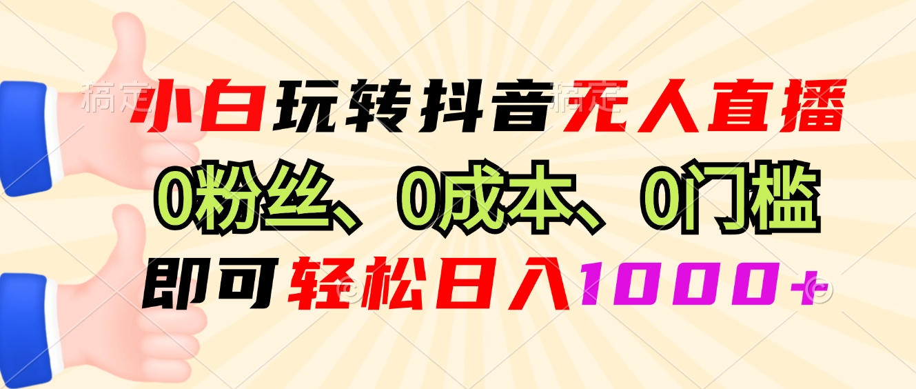 小白玩转抖音无人直播，0粉丝、0成本、0门槛，轻松日入1000+-米创网
