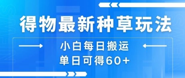 得物最新种草玩法，小白每日搬运单日可得60+-米创网