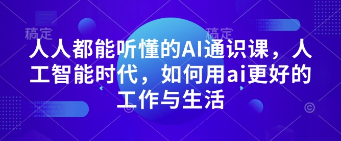 人人都能听懂的AI通识课，人工智能时代，如何用ai更好的工作与生活-米创网
