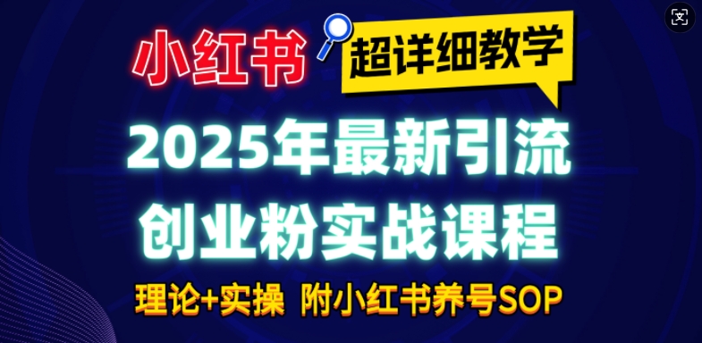 2025年最新小红书引流创业粉实战课程【超详细教学】小白轻松上手，月入1W+，附小红书养号SOP-米创网