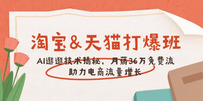 淘宝&天猫 打爆班，AI逛逛技术揭秘，月薅36万免费流，助力流量增长-米创网