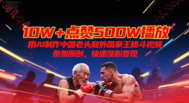 10W+点赞500W播放，用AI制作中国老头和外国拳王格斗视频，条条原创，快速涨粉变现-米创网
