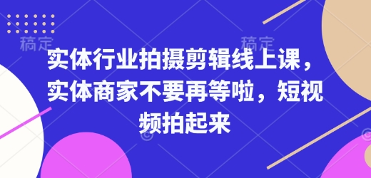 实体行业拍摄剪辑线上课，实体商家不要再等啦，短视频拍起来-米创网