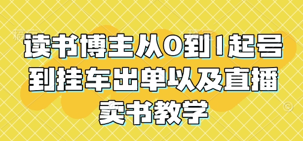 读书博主从0到1起号到挂车出单以及直播卖书教学-米创网
