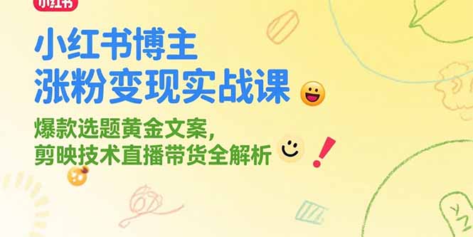 小红书博主涨粉变现实战课，爆款选题黄金文案，剪映技术直播带货全解析-米创网