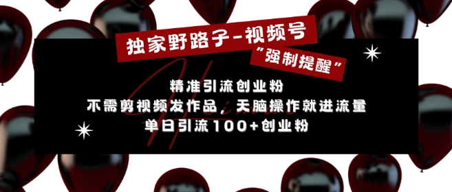 独家野路子利用视频号“强制提醒”，不需剪视频发作品，无脑操作就进流量，单日引流100+创业粉-米创网