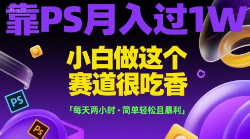 靠PS月入过1W，小白做这个赛道很吃香，每天两小时，简单轻松且暴利【揭秘】-米创网