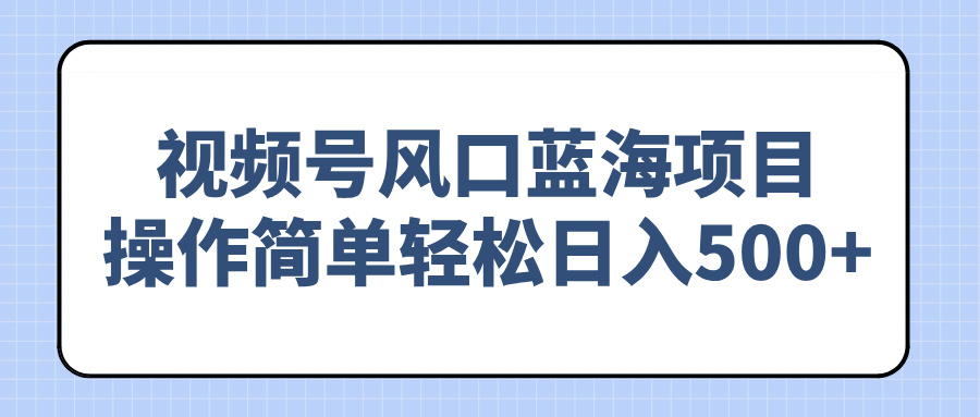 视频号风口蓝海项目，操作简单轻松日入500+-米创网
