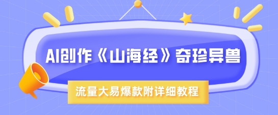 AI创作《山海经》奇珍异兽，超现实画风，流量大易爆款，附详细教程-米创网