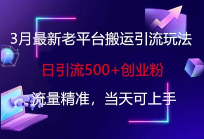 3月最新老平台搬运引流玩法，日引流500+创业粉，流量精准，当天可上手-米创网