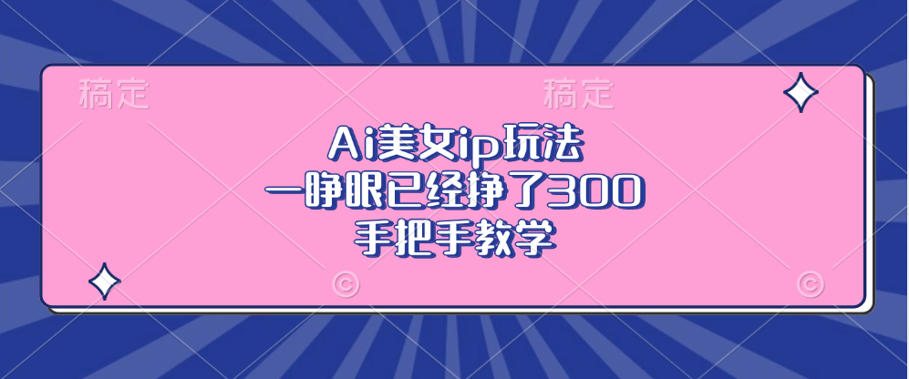 Ai美女ip玩法，一睁眼已经挣了300，手把手教学-米创网