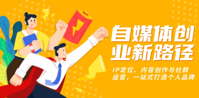 自媒体创业新路径：IP定位、内容创作与社群运营，一站式打造个人品牌-米创网