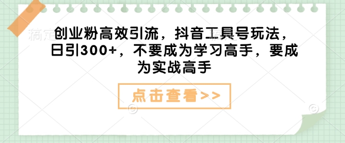创业粉高效引流，抖音工具号玩法，日引300+，不要成为学习高手，要成为实战高手-米创网