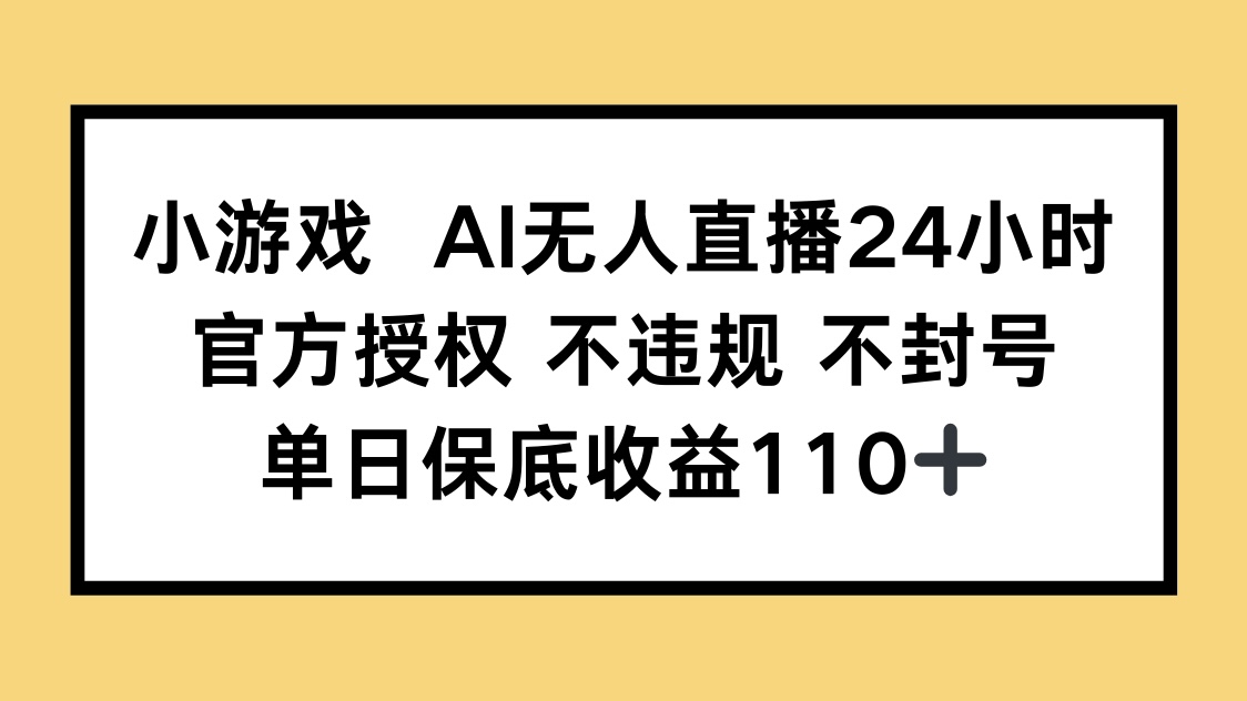 小游戏AI无人直播，官方授权 不违规 不封号，单日保底收益110+-米创网