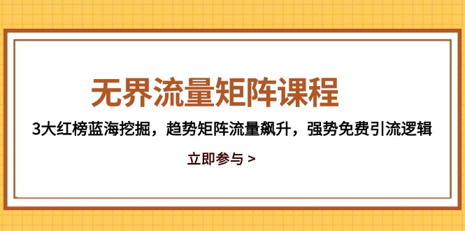 无界流量矩阵课程，3大红榜蓝海挖掘，趋势矩阵流量飙升，强势免费引流逻辑-米创网