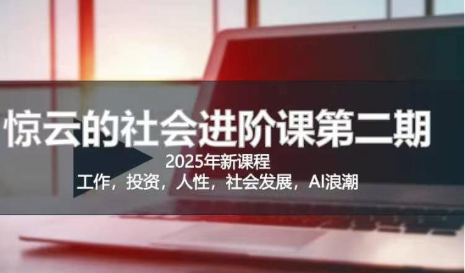 2025惊云社会进阶课(全新课程)，如果你要让自己的人生变清晰化社会化的话 这是我必推的一门课-米创网