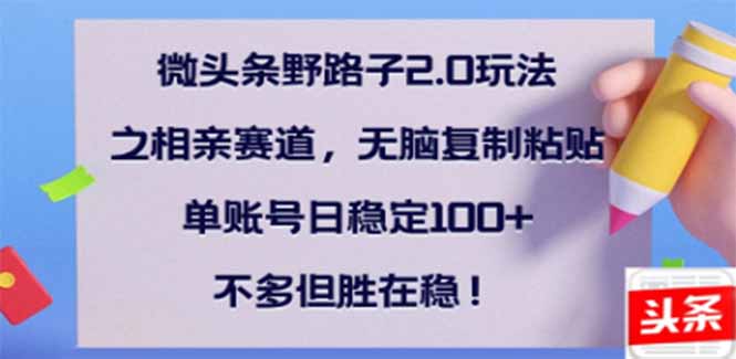 微头条野路子2.0玩法之相亲赛道，无脑搬砖复制粘贴，单账号日稳定300+…-米创网