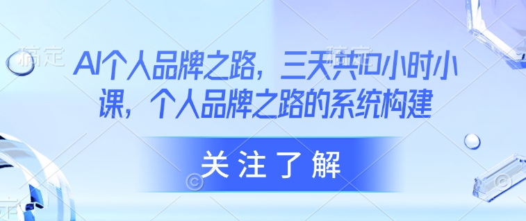 AI个人品牌之路，​三天共10小时小课，个人品牌之路的系统构建-米创网