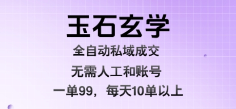 玉石玄学全自动私域成交，一单99每天十单以上，无需人工和矩阵账号，蓝海项目直接干【揭秘】-米创网