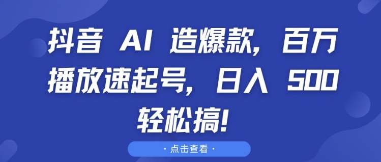 抖音 AI 造爆款，百万播放速起号，日入5张 轻松搞【揭秘】-米创网