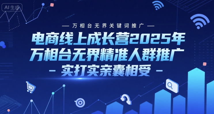 电商线上成长营2025年，万相台无界关键词推广-万相台无界精准人群推广-实打实亲囊相受-米创网