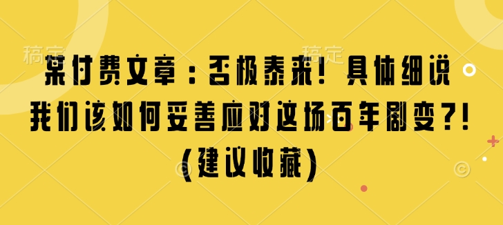 某付费文章：否极泰来! 具体细说 我们该如何妥善应对这场百年剧变!(建议收藏)-米创网