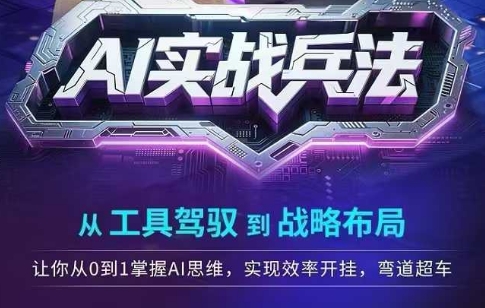 AI实战兵法，从工具驾驭到战略布局，​从0~1掌握ai思维，实现效率，开挂弯道超车-米创网