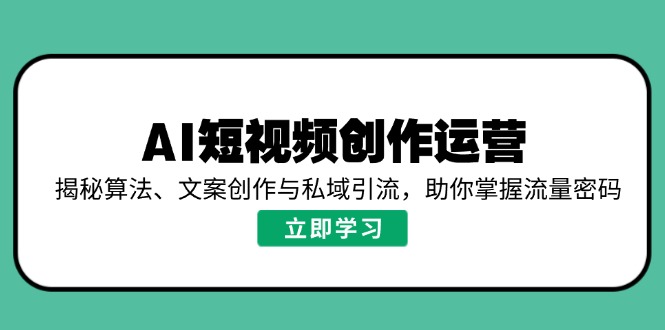 AI短视频创作运营，揭秘算法、文案创作与私域引流，助你掌握流量密码-米创网