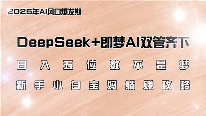 日入五位数不是梦，DeepSeek+即梦AI双管齐下，新手小白宝妈躺赚攻略-米创网