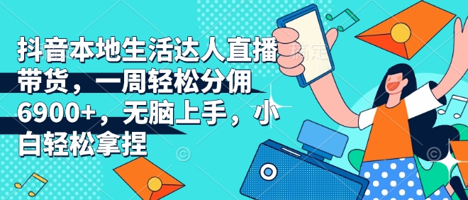 抖音本地生活达人直播带货，一周轻松分佣6900+，无脑上手，小白轻松拿捏【揭秘】-米创网